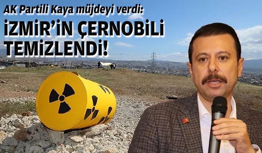 AK Partili Kaya müjdeyi verdi: İzmir'in Çernobili temizlendi!