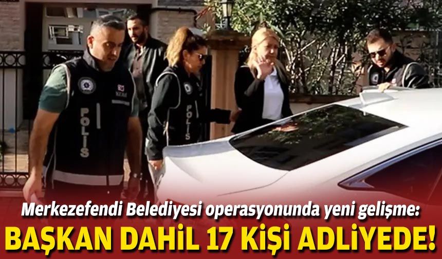 Merkezefendi Belediyesi operasyonunda yeni gelişme: Başkan dahil 17 kişi adliyede!