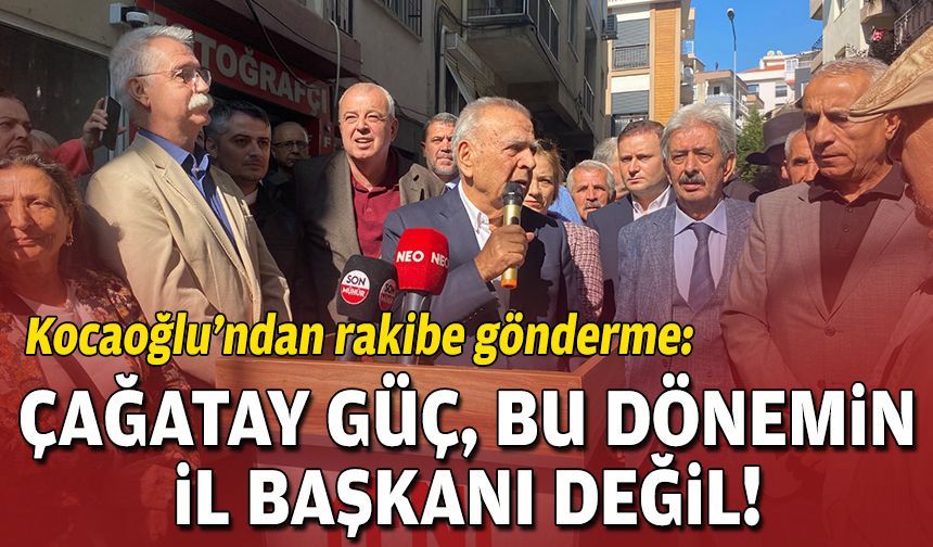 Kocaoğlu’ndan rakibe gönderme: Çağatay Güç, bu dönemin il başkanı değil!
