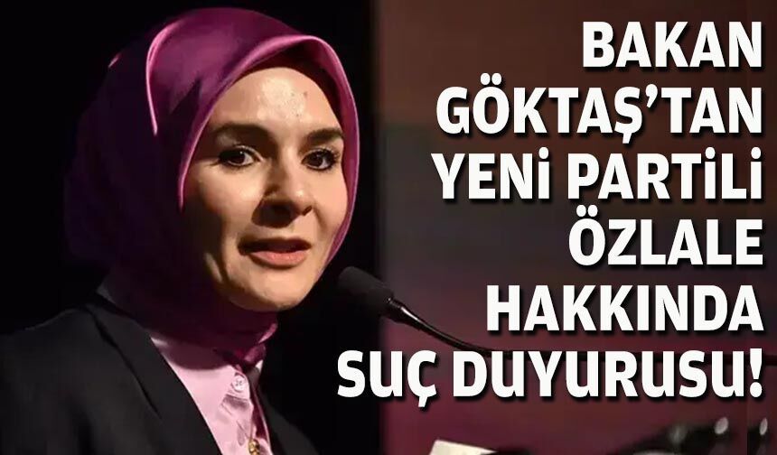 Bakan Göktaş'tan YENİ Partili Özlale hakkında suç duyurusu!