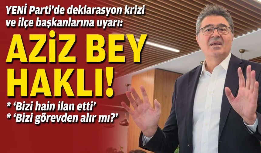 YENİ Parti'de deklarasyon krizi ve ilçe başkanlarına uyarı:  "Aziz Bey haklı"