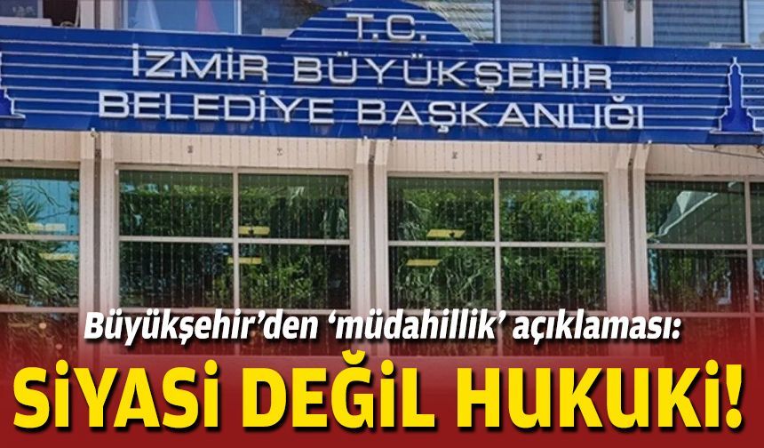Büyükşehir’den ‘müdahillik’ açıklaması: Siyasi değil hukuki!