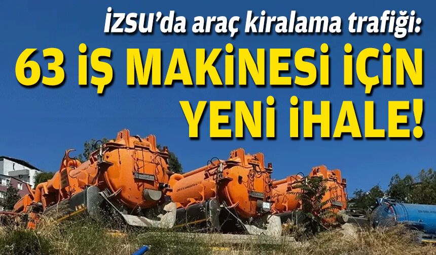 İZSU’da araç kiralama trafiği: 63 iş makinesi için yeni ihale!