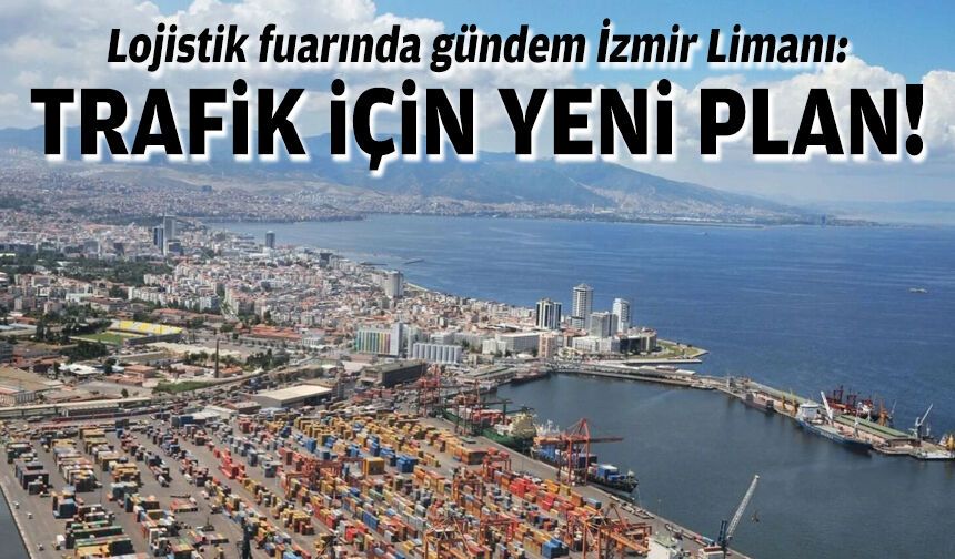 Lojistik fuarında gündem İzmir Limanı: Trafik için yeni plan!