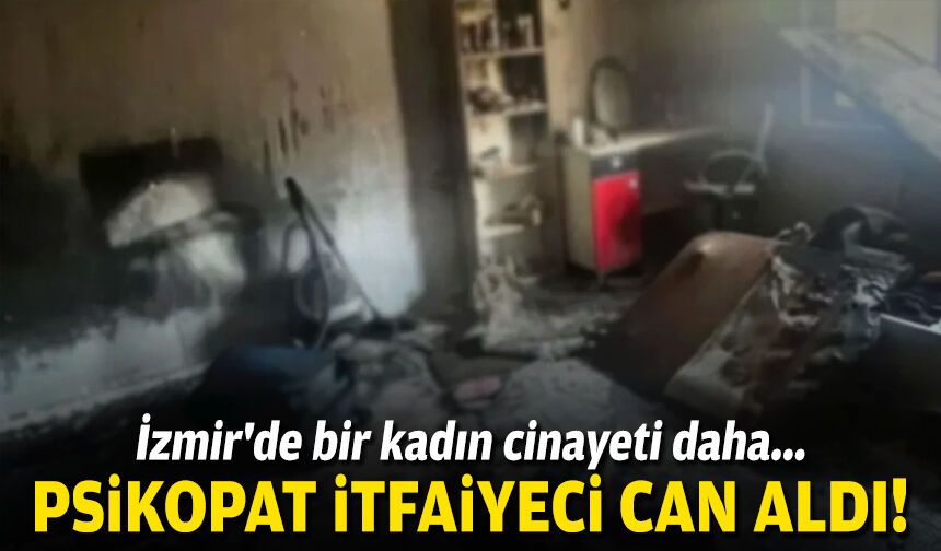 Psikopat itfaiyeci can aldı: İzmir'de bir kadın cinayeti daha!