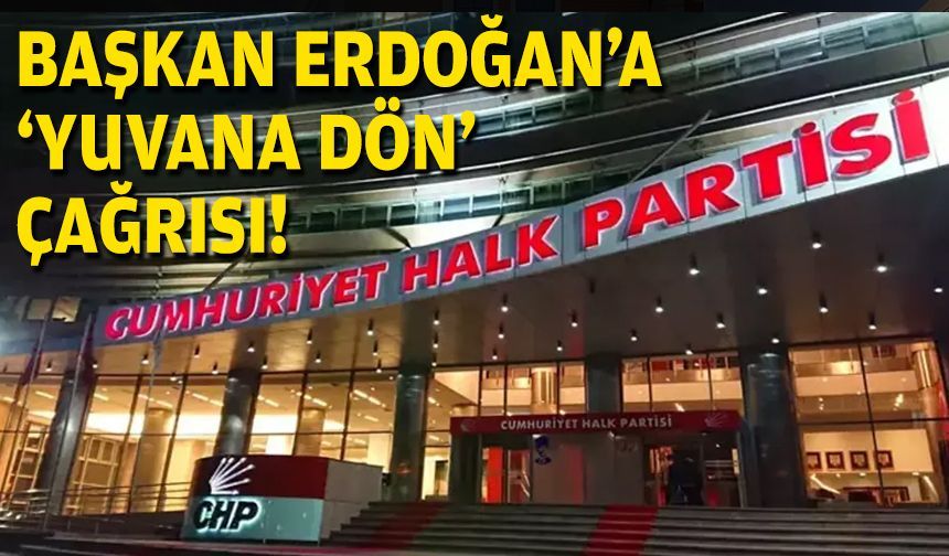 CHP'den Başkan Erdoğan'a 'yuvana dön' çağrısı!