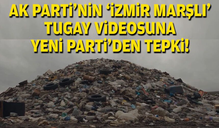 AK Parti’nin “İzmir Marşlı' Tugay videosuna YENİ Parti’den tepki!