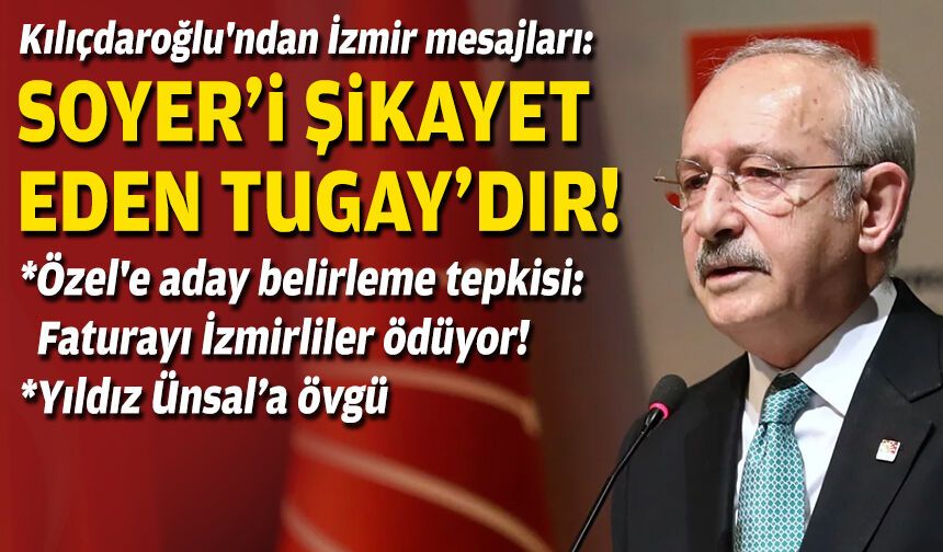 Kılıçdaroğlu'ndan İzmir mesajları: Soyer'i şikayet eden Tugay'dır!