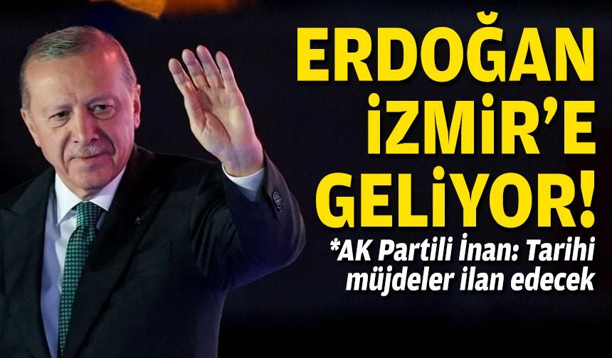 AK Partili İnan duyurdu… Erdoğan İzmir’e geliyor!