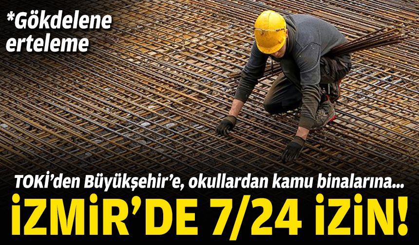 TOKİ’den Büyükşehir’e, okullardan kamu binalarına… İzmir’de 7/24 izin!