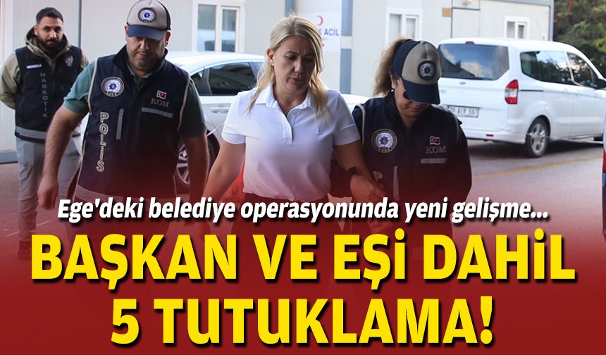 Ege'deki belediye operasyonunda yeni gelişme... Başkan ve eşi dahil 5 tutuklama!