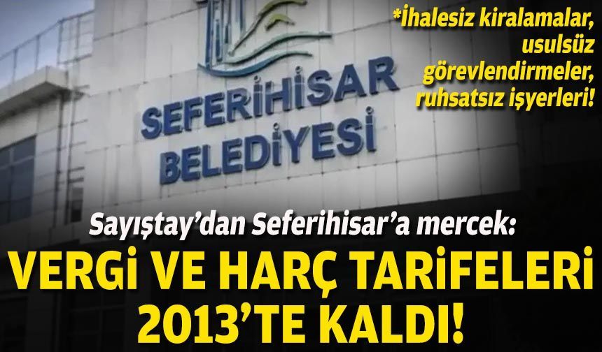 Sayıştay’dan Seferihisar’a mercek: Vergi ve harç tarifeleri 2013’te kaldı!