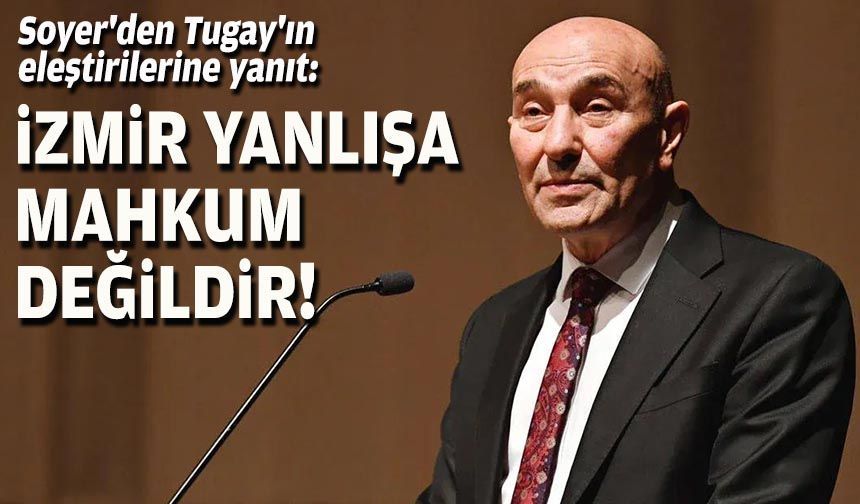 Soyer'den Tugay'ın eleştirilerine yanıt: İzmir yanlışa mahkum değildir!
