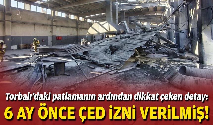 Torbalı’daki patlamanın ardından dikkat çeken detay: 6 ay önce ÇED izni verilmiş!