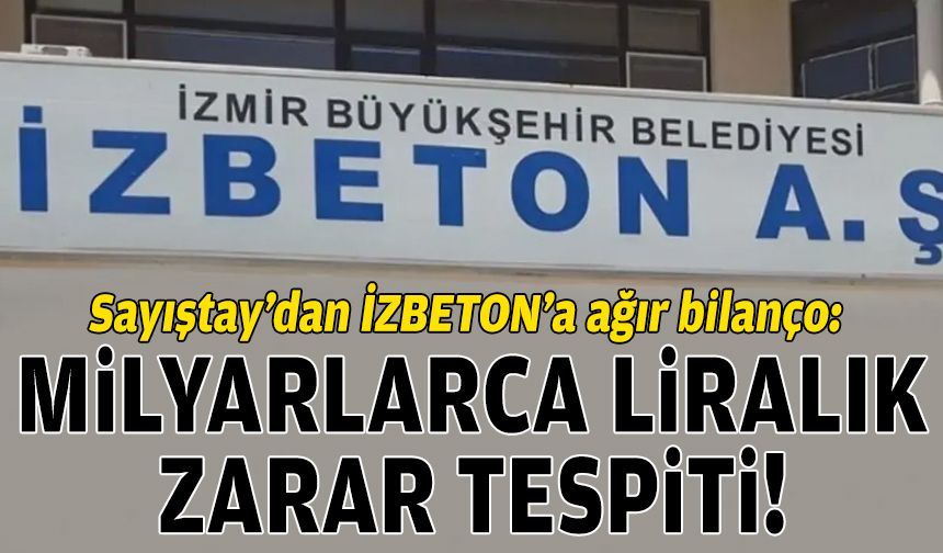 Sayıştay’dan İZBETON’a ağır bilanço: Milyarlarca liralık zarar tespiti!