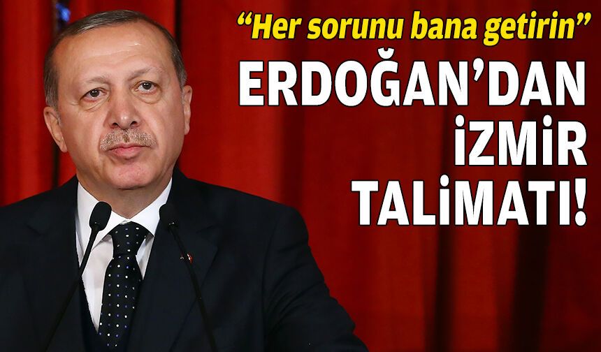 Erdoğan’dan talimat: İzmir’le ilgili her sorunu bana getirin!