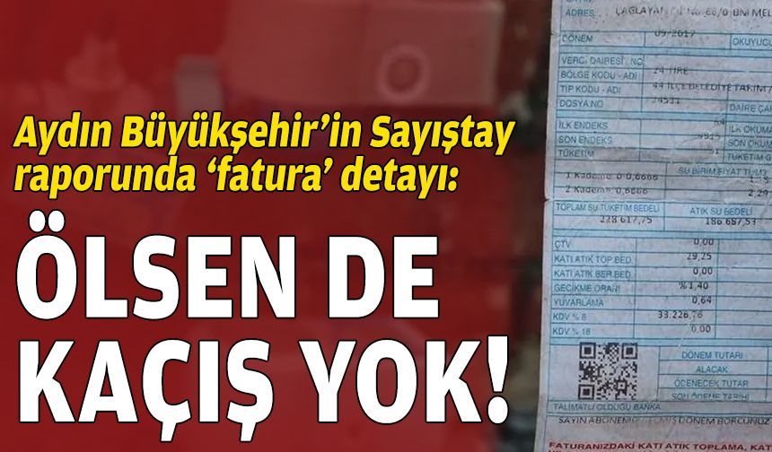 Aydın Büyükşehir’in Sayıştay raporunda ‘fatura’ detayı: Ölsen de kaçış yok!