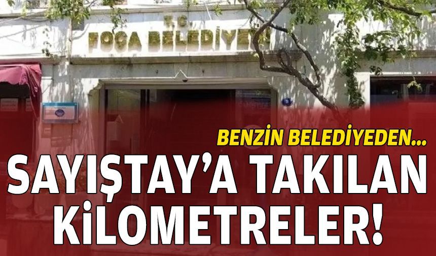 Foça Belediyesi’nde Sayıştay’a takılan kilometreler: Benzin belediyeden!