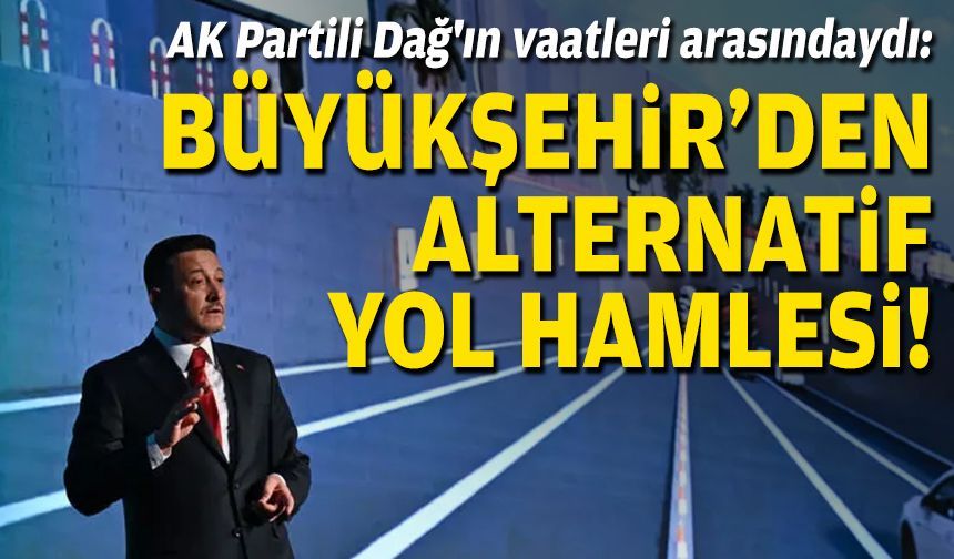 AK Partili Dağ'ın vaatleri arasındaydı: Büyükşehir'den alternatif yol hamlesi!