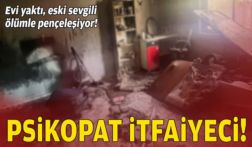 Psikopat itfaiyeci... Evi yaktı, eski sevgili ölümle pençeleşiyor!