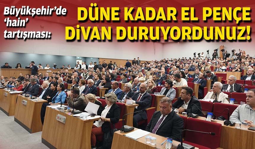 Büyükşehir’de ‘hain’ tartışması: Düne kadar el pençe divan duruyordunuz!