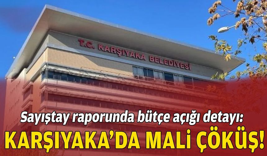 Sayıştay raporunda bütçe açığı detayı: Karşıyaka'da mali çöküş!