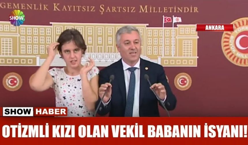 Otizmli kızı olan vekil babanın isyanı!
